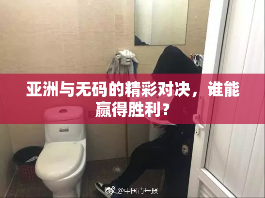 亚洲与无码的精彩对决，谁能赢得胜利？
