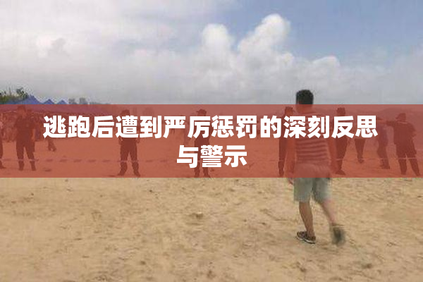 逃跑后遭到严厉惩罚的深刻反思与警示