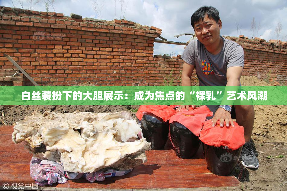 白丝装扮下的大胆展示：成为焦点的“裸乳”艺术风潮
