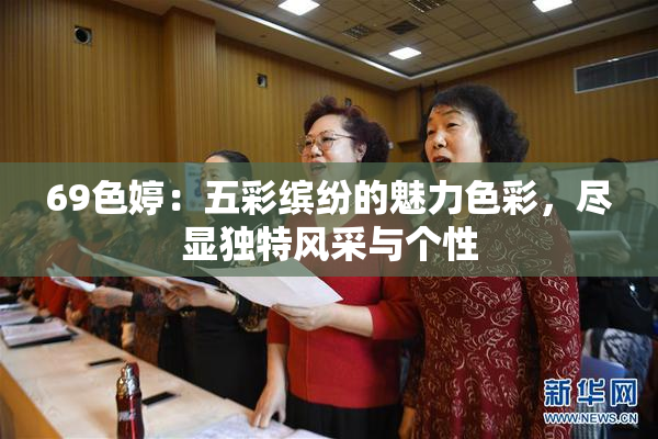 69色婷：五彩缤纷的魅力色彩，尽显独特风采与个性