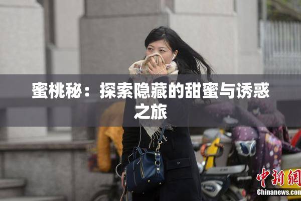 蜜桃秘：探索隐藏的甜蜜与诱惑之旅