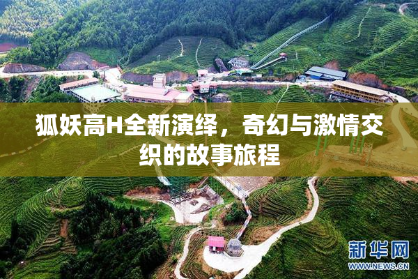 狐妖高H全新演绎，奇幻与激情交织的故事旅程