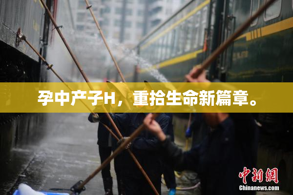 孕中产子H，重拾生命新篇章。
