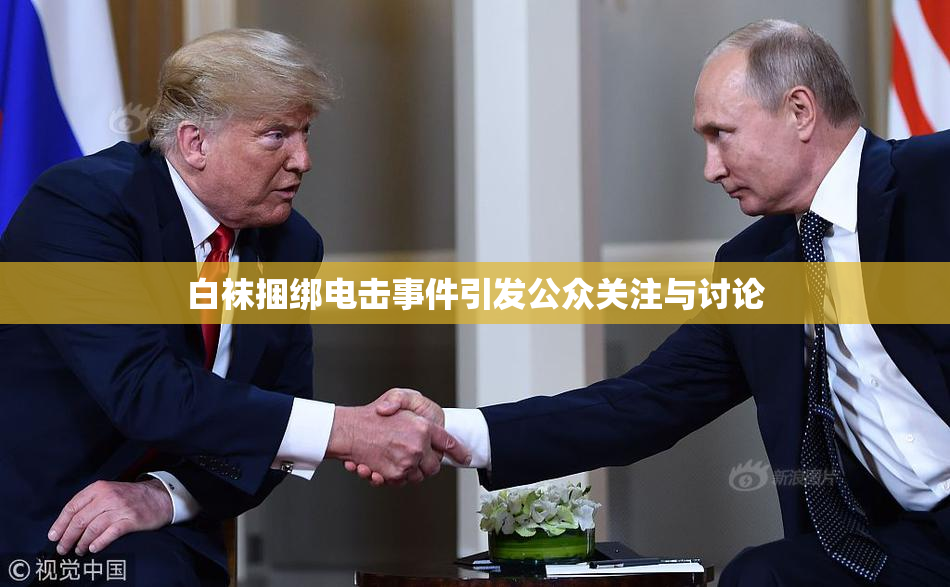 白袜捆绑电击事件引发公众关注与讨论