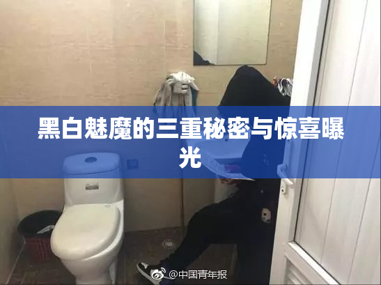 黑白魅魔的三重秘密与惊喜曝光