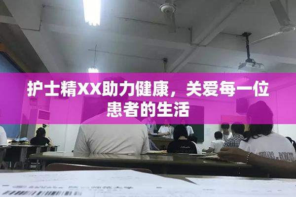 护士精XX助力健康，关爱每一位患者的生活