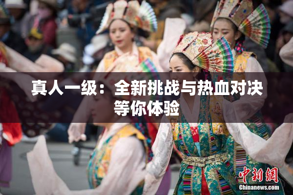 真人一级：全新挑战与热血对决等你体验