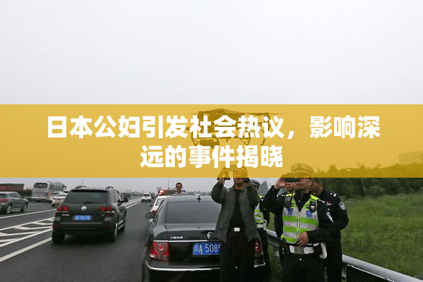 日本公妇引发社会热议，影响深远的事件揭晓