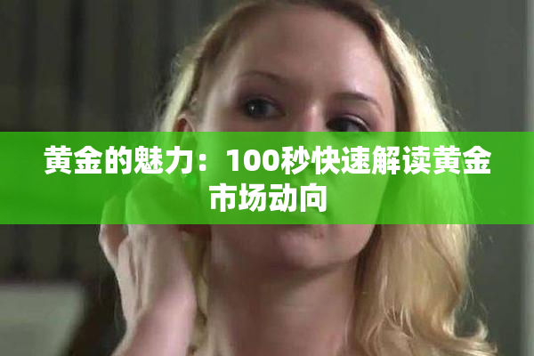 黄金的魅力：100秒快速解读黄金市场动向