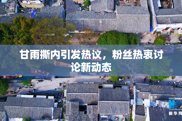 甘雨撕内引发热议，粉丝热衷讨论新动态