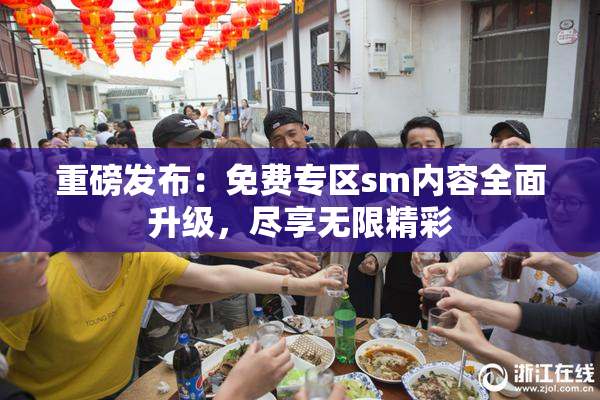 重磅发布：免费专区sm内容全面升级，尽享无限精彩