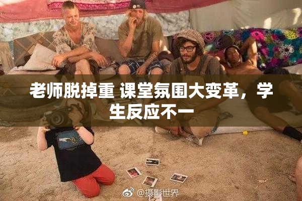 老师脱掉重 课堂氛围大变革，学生反应不一