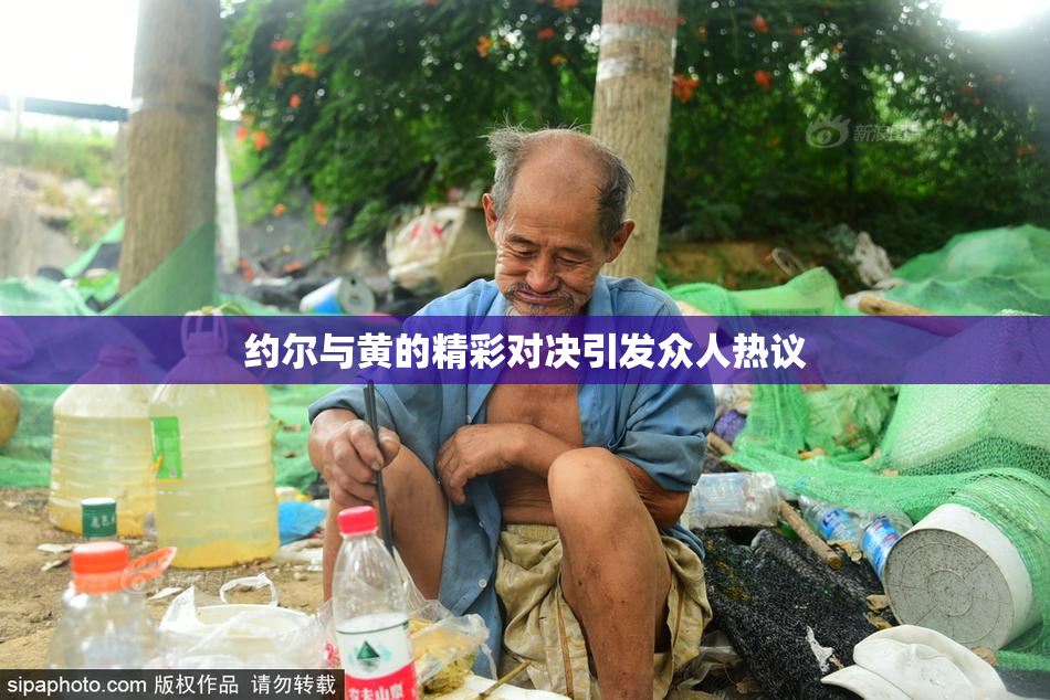 约尔与黄的精彩对决引发众人热议