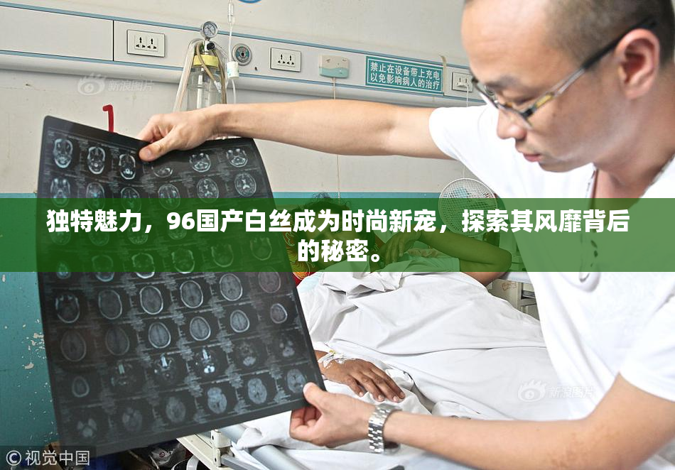 独特魅力，96国产白丝成为时尚新宠，探索其风靡背后的秘密。
