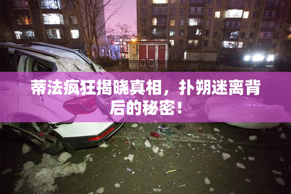 蒂法疯狂揭晓真相，扑朔迷离背后的秘密！