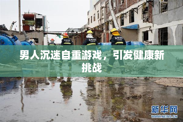 男人沉迷自重游戏，引发健康新挑战