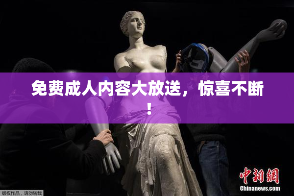 免费成人内容大放送，惊喜不断！