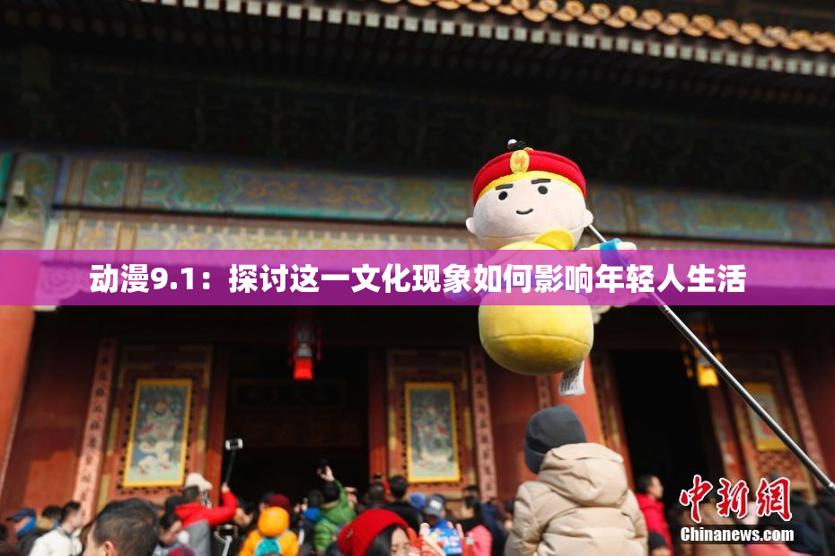 动漫9.1：探讨这一文化现象如何影响年轻人生活