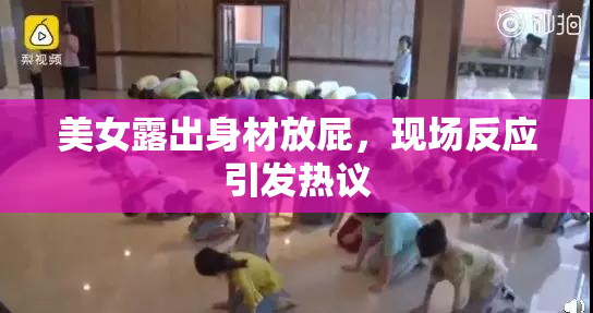 美女露出身材放屁，现场反应引发热议