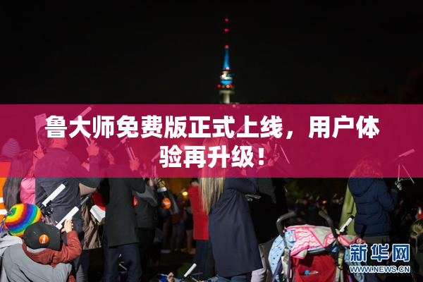 鲁大师免费版正式上线，用户体验再升级！