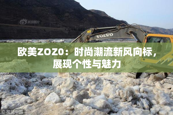 欧美ZOZ0：时尚潮流新风向标，展现个性与魅力