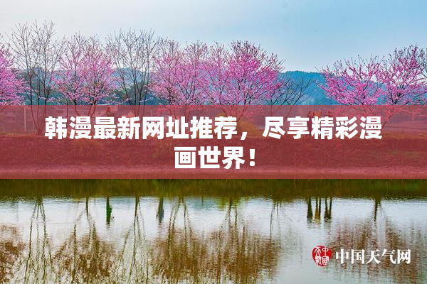 韩漫最新网址推荐，尽享精彩漫画世界！