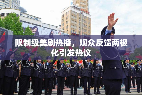 限制级美剧热播，观众反馈两极化引发热议