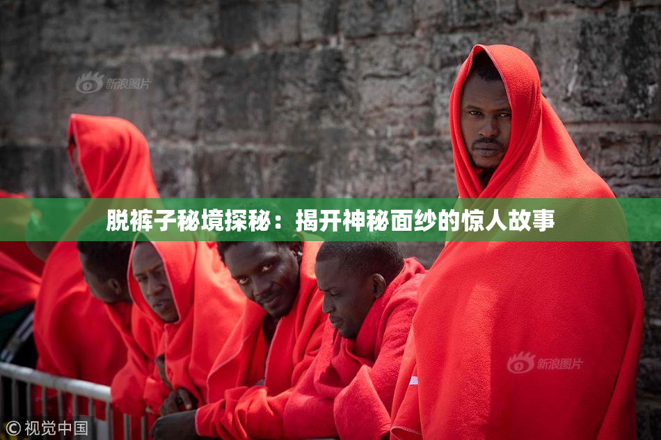 脱裤子秘境探秘：揭开神秘面纱的惊人故事