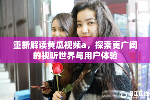 重新解读黄瓜视频a，探索更广阔的视听世界与用户体验