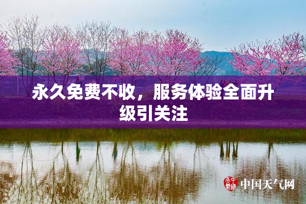 永久免费不收，服务体验全面升级引关注