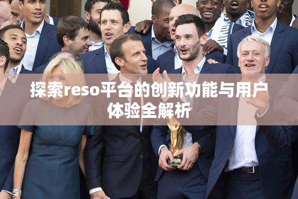 探索reso平台的创新功能与用户体验全解析