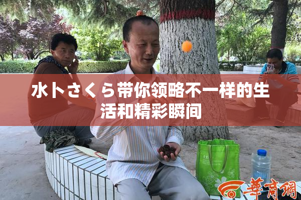 水卜さくら带你领略不一样的生活和精彩瞬间