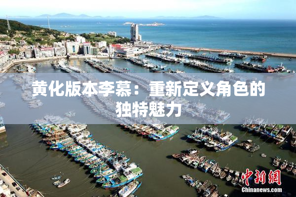黄化版本李慕：重新定义角色的独特魅力