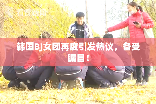 韩国BJ女团再度引发热议，备受瞩目！