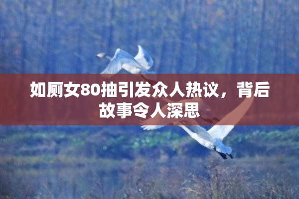 如厕女80抽引发众人热议，背后故事令人深思