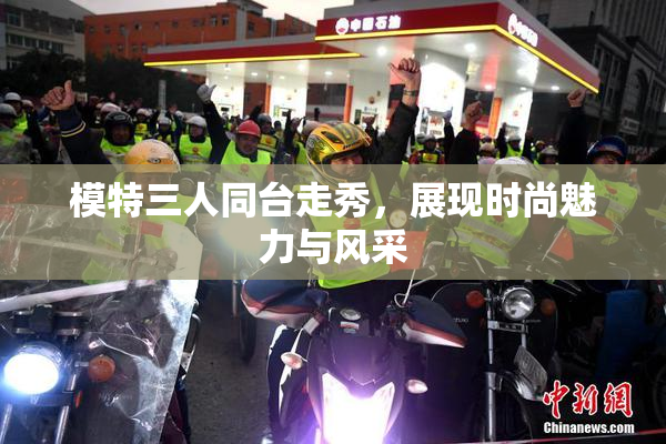 模特三人同台走秀，展现时尚魅力与风采