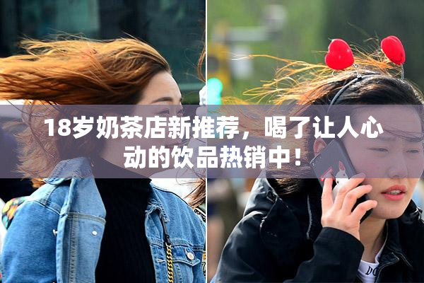 18岁奶茶店新推荐，喝了让人心动的饮品热销中！