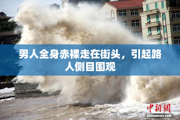 男人全身赤裸走在街头，引起路人侧目围观