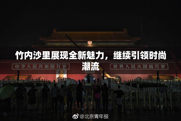 竹内沙里展现全新魅力，继续引领时尚潮流