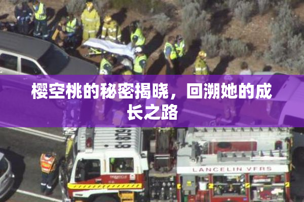 樱空桃的秘密揭晓，回溯她的成长之路