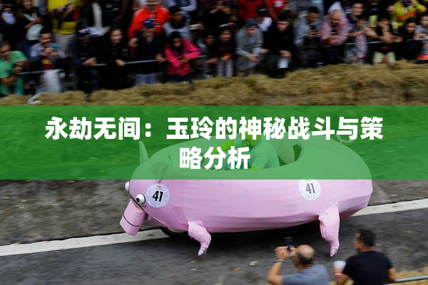 永劫无间：玉玲的神秘战斗与策略分析