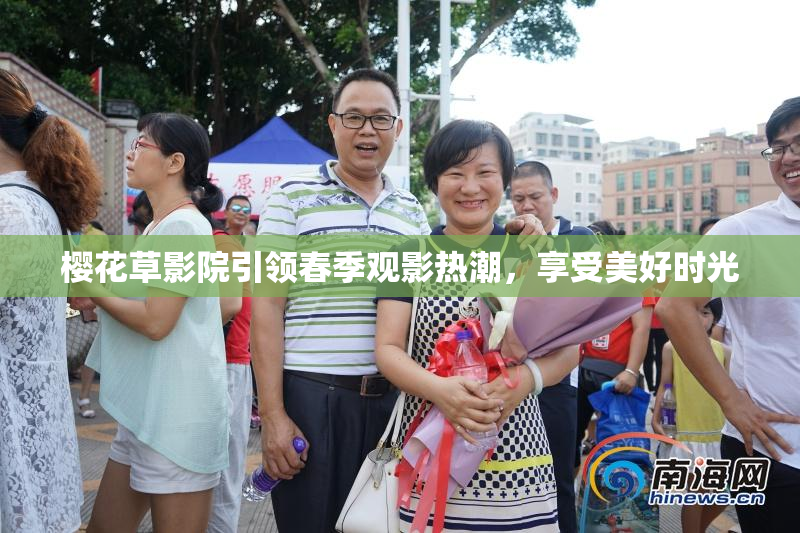 樱花草影院引领春季观影热潮，享受美好时光