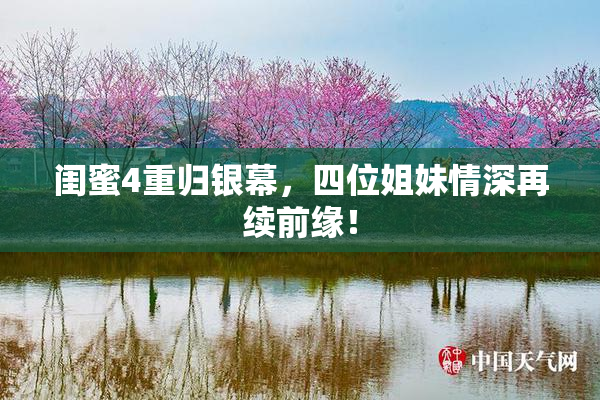 闺蜜4重归银幕，四位姐妹情深再续前缘！