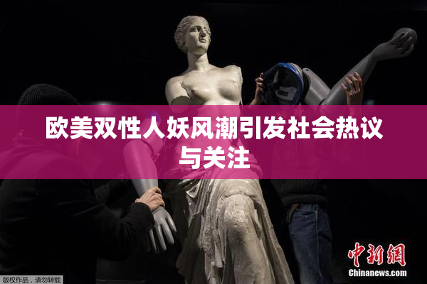 欧美双性人妖风潮引发社会热议与关注