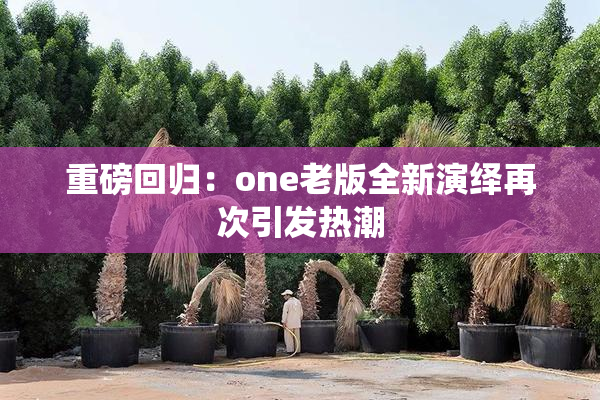 重磅回归：one老版全新演绎再次引发热潮