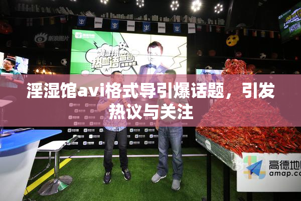 淫湿馆avi格式导引爆话题，引发热议与关注