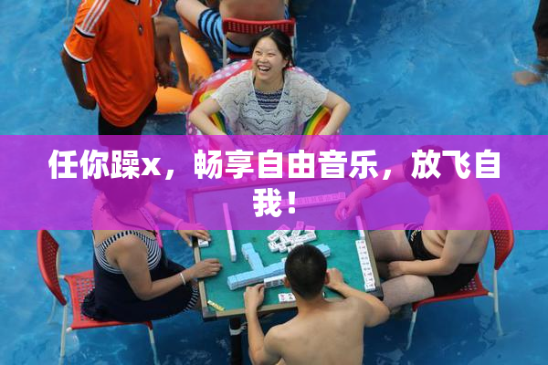 任你躁x，畅享自由音乐，放飞自我！