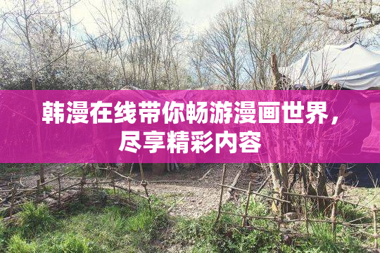 韩漫在线带你畅游漫画世界，尽享精彩内容