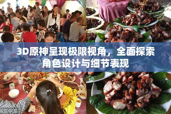 3D原神呈现极限视角，全面探索角色设计与细节表现