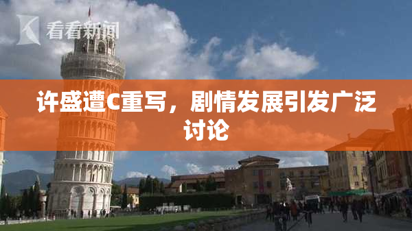 许盛遭C重写，剧情发展引发广泛讨论